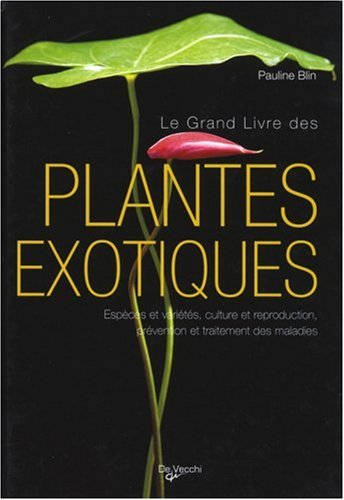 Le grand livre des plantes exotiques : espèces et variétés, culture et reproduction, prévention et t
