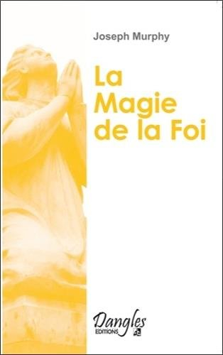 La magie de la foi : comment réaliser vos désirs ?