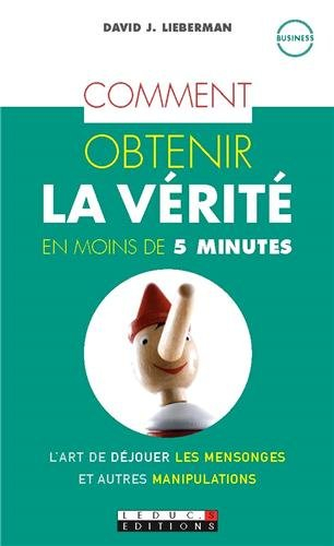 Comment obtenir la vérité en moins de 5 minutes : l'art de déjouer les mensonges et autres manipulat