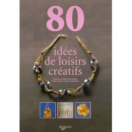 80 idées de loisirs créatifs : matériel, modèle, techniques, du plus facile au plus sophistiqué