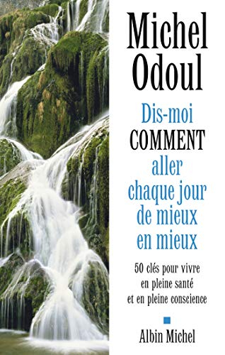 Dis-moi comment aller chaque jour de mieux en mieux : 50 clés pour vivre en pleine santé et en plein