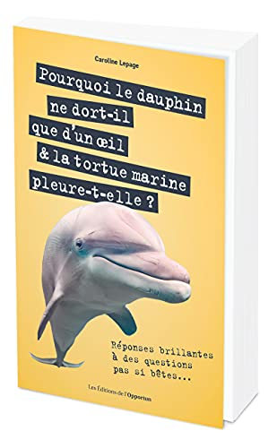 Pourquoi le dauphin ne dort-il que d'un oeil & la tortue marine pleure-t-elle ? : réponses brillante