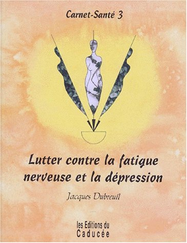 Carnet-santé. Vol. 3. Lutter contre la fatigue nerveuse et la dépression