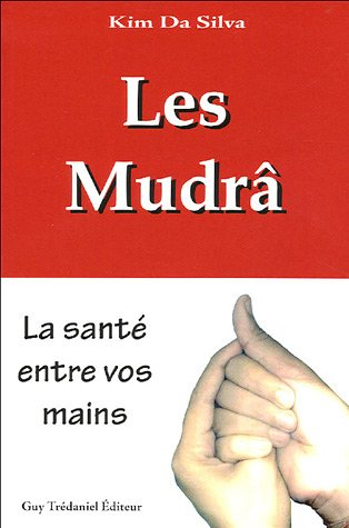 Les Mudrâ : la santé entre vos mains : la communication avec notre force vitale grâce à la stimulati