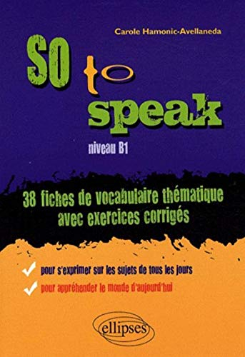 So to speak, niveau B1 : 38 fiches de vocabulaire thématique avec exercices corrigés : pour s'exprim