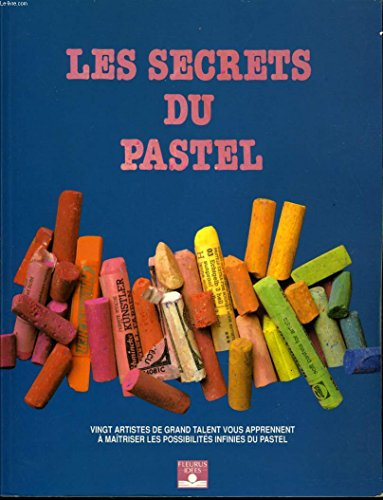 Les Secrets du pastel : vingt artistes de grand talent vous apprennent à maîtriser les possibilités 