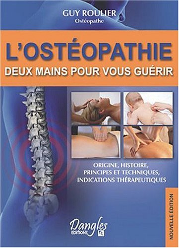 L'ostéopathie : deux mains pour vous guérir : origines, histoire, principes et techniques, indicatio