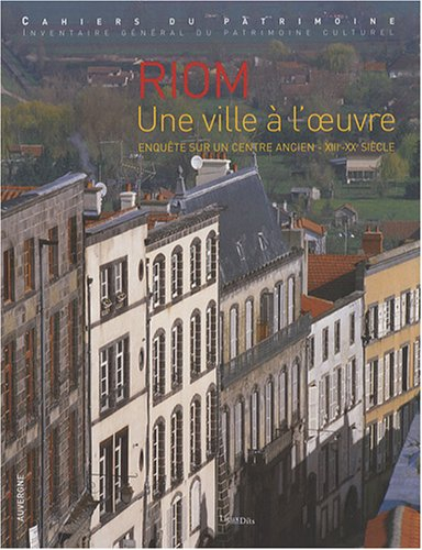 Riom, une ville à l'oeuvre : enquête sur un centre ancien, XIIIe-XXe siècle