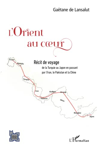 L'Orient au coeur : récit de voyage de la Turquie au Japon en passant par l'Iran, le Pakistan et la 