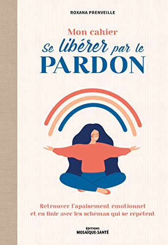 Mon cahier se libérer par le pardon : retrouver l'apaisement émotionnel et en finir avec les schémas