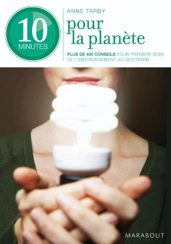 10 minutes pour la planète : 300 éco-gestes au quotidien