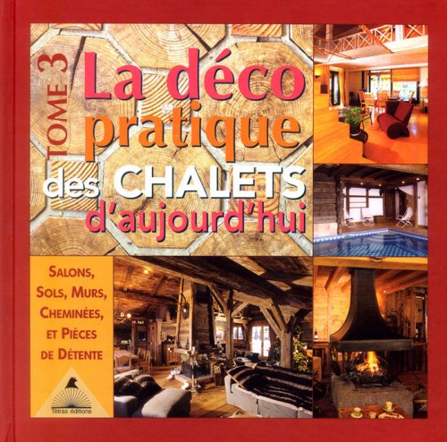 La déco pratique des chalets d'aujourd'hui. Vol. 3. Salons, sols, murs, cheminées et pièces de déten