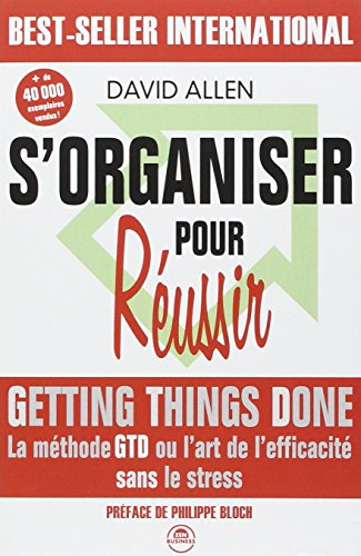 S'organiser pour réussir : getting things done, la méthode GTD ou l'art de l'efficacité sans le stre