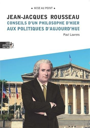 Jean-Jacques Rousseau : conseils d'un philosophe d'hier aux politiques d'aujourd'hui : essai