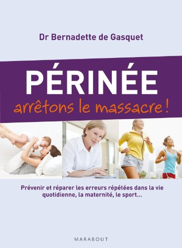 Périnée : arrêtons le massacre ! : prévenir et réparer les erreurs répétées dans la vie quotidienne,