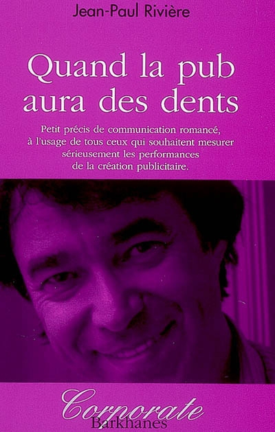 Quand la pub aura des dents : petit précis de communication romancé, à l'usage de ceux qui souhaiten