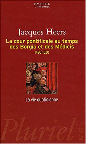 La cour pontificale au temps des Borgia et des Médicis : 1420-1520 : la vie quotidienne