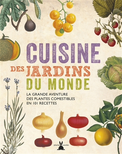 Cuisine des jardins du monde : la grande aventure des plantes comestibles en 101 recettes