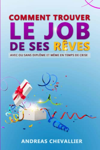 Comment trouver le job de ses rêves: Avec ou sans diplôme et même en temps de crise