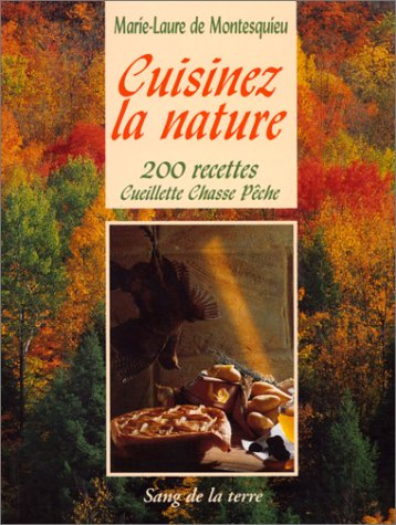 Cuisinez la nature : 200 recettes : cueillette, chasse et pêche