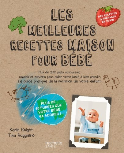 Les meilleures recettes maison pour bébé : plus de 200 plats savoureux, simples et naturels pour aid