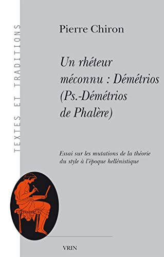 Un rhéteur méconnu : Démétrios (Pseudo-Démétrios de Phalère) : essai sur les mutations de la théorie