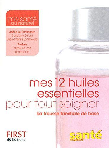 Mes 12 huiles essentielles pour tout soigner : la trousse familiale de base