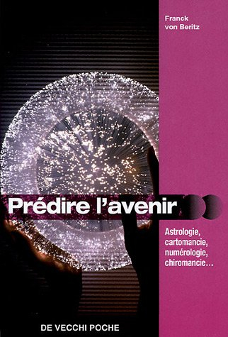 Comment prédire l'avenir : astrologie, cartomancie, numérologie, chiromancie