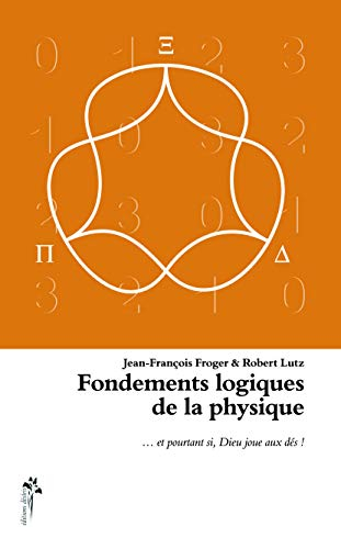 Fondements logiques de la physique : et pourtant si, Dieu joue aux dés...