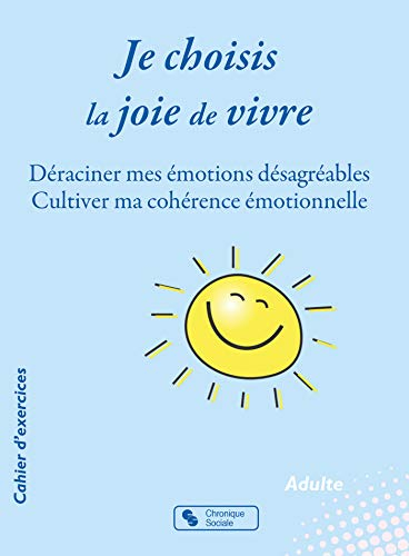 Je choisis la joie de vivre : déraciner mes émotions désagréables, cultiver ma cohérence émotionnell