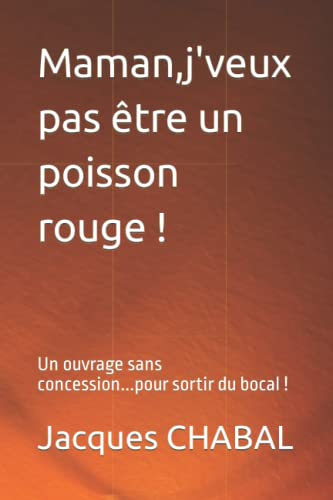 Maman,j'veux pas être un poisson rouge !: Un ouvrage sans concession...pour sortir du bocal !