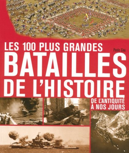 Les 100 plus grandes batailles de l'histoire : de l'Antiquité à nos jours