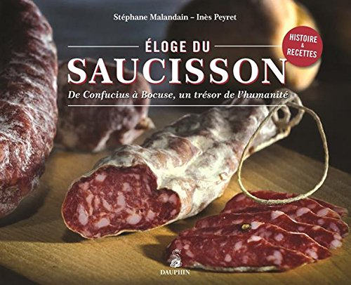 Eloge du saucisson : de Confucius à Bocuse, un trésor de l'humanité : histoire & recettes