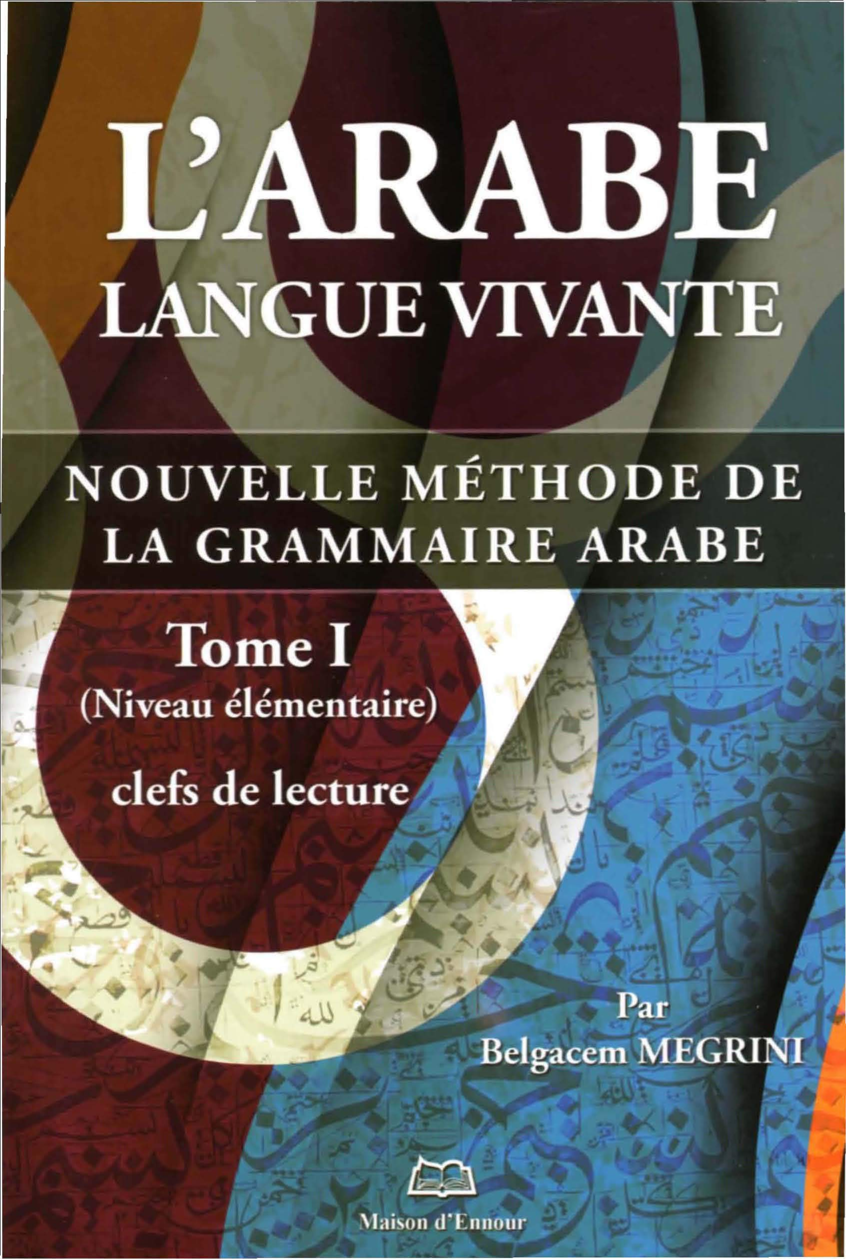 L'arabe langue vivante : nouvelle méthode de la grammaire arabe. Vol. 1. Clefs de lecture : niveau é