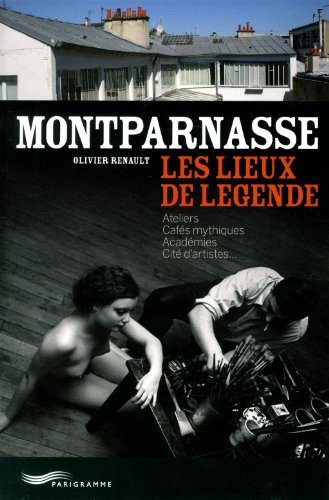 Montparnasse : les lieux de légende : ateliers, cafés mythiques, académies, cités d'artistes...