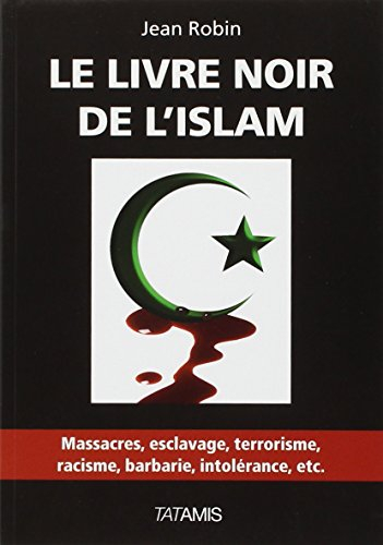 Le livre noir de l'islam : massacres, esclavage, terrorisme, racisme, barbarie, intolérance , etc.