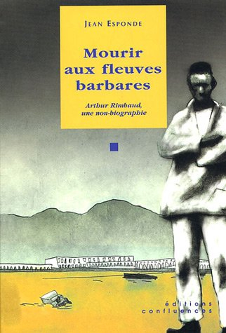 Mourir aux fleuves barbares : Arthur Rimbaud, une non-biographie. Petit glossaire historique de l'Ab
