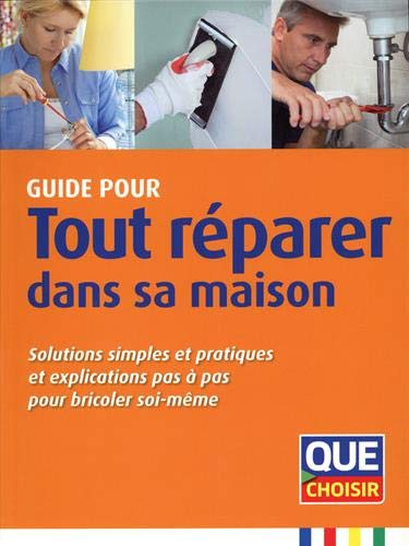 Guide pour tout réparer dans sa maison : solutions simples et pratiques et explications pas à pas po