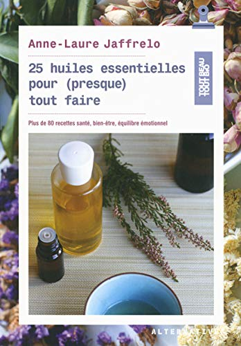 25 huiles essentielles pour (presque) tout faire : plus de 80 recettes santé, bien-être, équilibre é