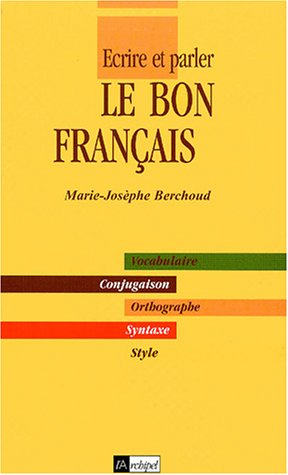 Ecrire et parler le bon français : vocabulaire, conjugaison, orthographe, syntaxe, style