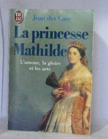 La Princesse Mathilde : l'amour, la gloire, les arts
