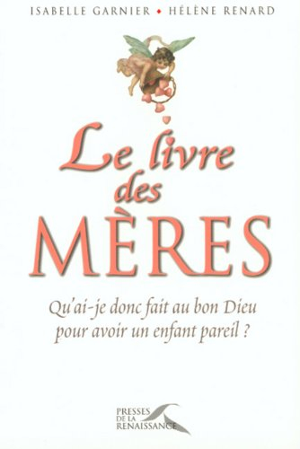 Le livre des mères : qu'ai-je donc fait au bon Dieu pour avoir un enfant pareil ?