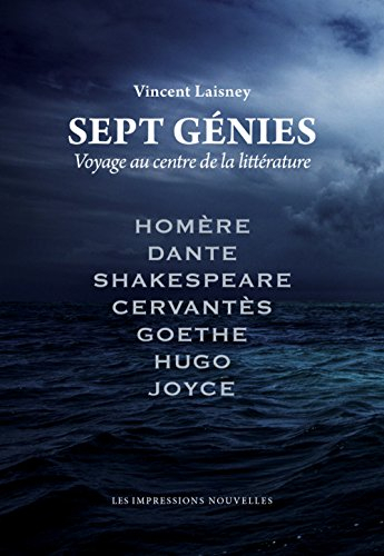 Sept génies : voyage au centre de la littérature : Homère, Dante, Cervantès, Shakespeare, Goethe, Hu