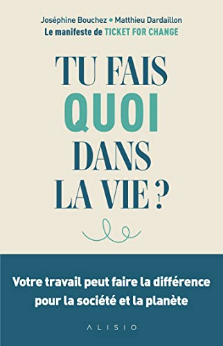 Tu fais quoi dans la vie ? : votre travail peut faire la différence pour la société et la planète : 