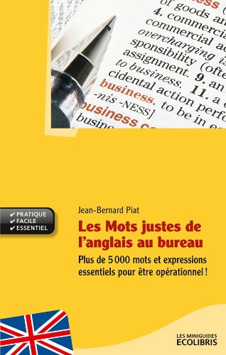 Les mots justes de l'anglais au bureau : plus de 5.000 mots et expressions essentiels pour être opér