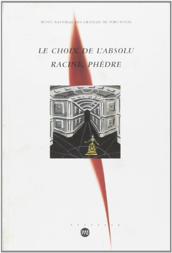Le choix de l'absolu, Racine, Phèdre : exposition, musée national des Granges de Port-Royal, 8 avr.-