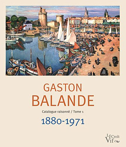 Gaston Balande, 1880-1971 : sa vie, son oeuvre, catalogue raisonné. Vol. 1. Gaston Balande, 1880-197