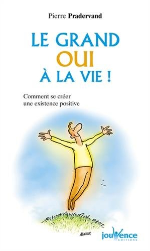 Le grand oui à la vie ! : comment se créer une existence positive