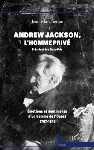 Andrew Jackson : l'homme privé : émotions et sentiments d'un homme de l'Ouest, 1767-1845