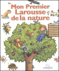 Mon premier Larousse de la nature : au jardin, à la campagne, au bord de l'eau, dans la forêt, au bo